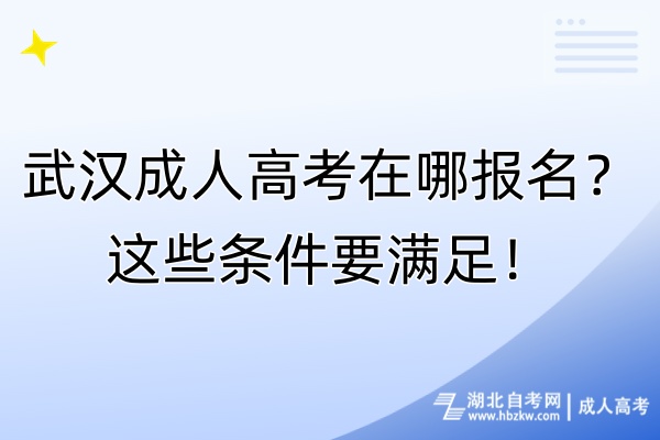 武漢成人高考在哪報名？這些條件要滿足！