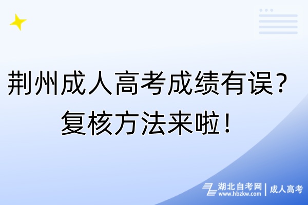 荊州成人高考成績有誤？復核方法來啦！