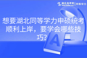 想要湖北同等學(xué)力申碩統(tǒng)考順利上岸，要學(xué)會哪些技巧？