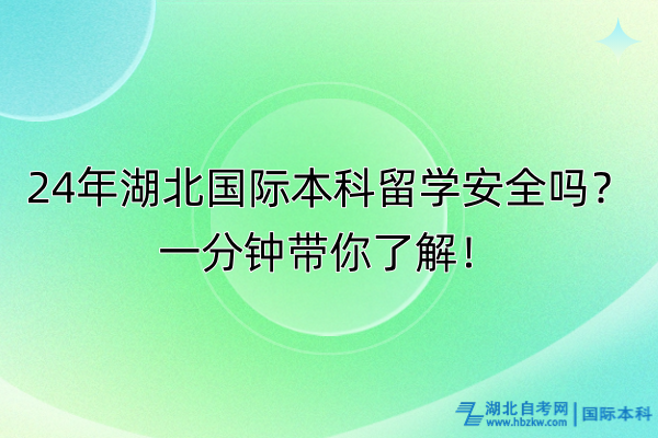 24年湖北國際本科留學(xué)安全嗎？一分鐘帶你了解！