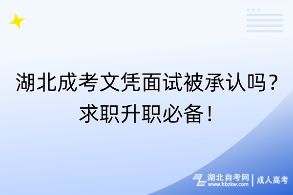 湖北成考文憑面試被承認(rèn)嗎？求職升職必備！