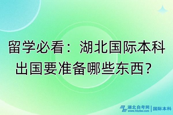 留學必看：湖北國際本科出國要準備哪些東西？