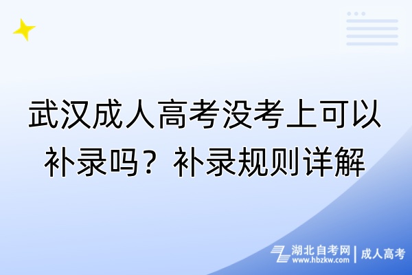 武漢成人高考沒考上可以補(bǔ)錄嗎？補(bǔ)錄規(guī)則詳解