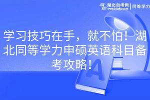 學(xué)習(xí)技巧在手，就不怕！湖北同等學(xué)力申碩英語(yǔ)科目備考攻略！(1)