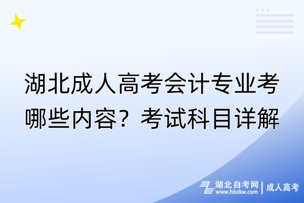 湖北成人高考會計專業(yè)考哪些內(nèi)容？考試科目詳解