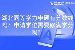 湖北同等學(xué)力申碩有分?jǐn)?shù)線嗎？申請(qǐng)學(xué)位需要修滿學(xué)分嗎？