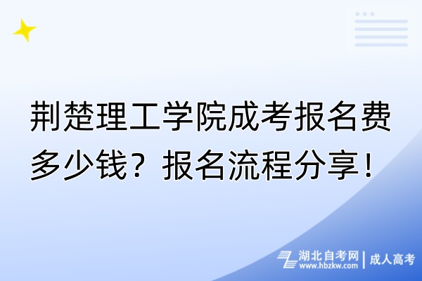 荊楚理工學(xué)院成考報名費(fèi)多少錢？報名流程分享！