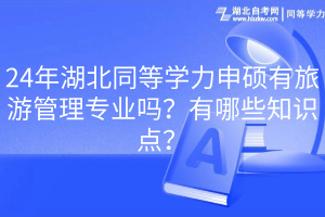 24年湖北同等學(xué)力申碩有旅游管理專業(yè)嗎？有哪些知識點？