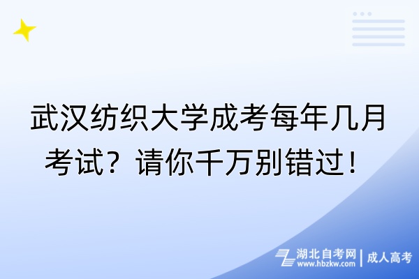 武漢紡織大學成考每年幾月考試？請你千萬別錯過！