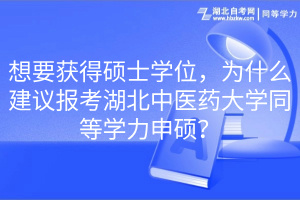 想要獲得碩士學(xué)位，為什么建議報(bào)考湖北中醫(yī)藥大學(xué)同等學(xué)力申碩？