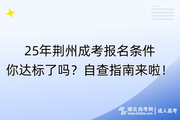 25年荊州成考報(bào)名條件你達(dá)標(biāo)了嗎？自查指南來(lái)啦！