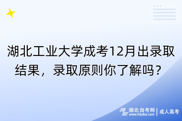 湖北工業(yè)大學(xué)成考12月出錄取結(jié)果，錄取原則你了解嗎？