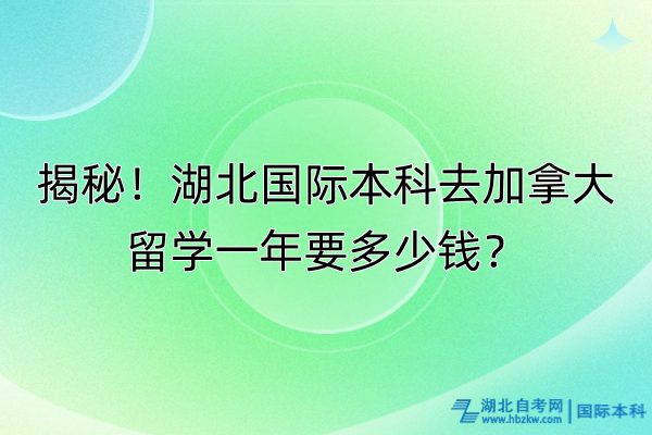 揭秘！湖北國際本科去加拿大留學(xué)一年要多少錢？