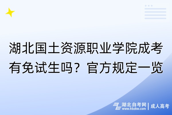 湖北國土資源職業(yè)學院成考有免試生嗎？官方規(guī)定一覽