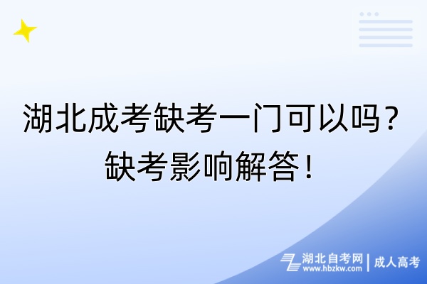 湖北成考缺考一門可以嗎？缺考影響解答！