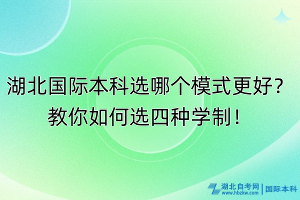 湖北國際本科選哪個模式更好？教你如何選四種學(xué)制！