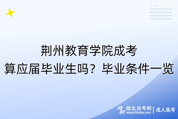 荊州教育學(xué)院成考算應(yīng)屆畢業(yè)生嗎？畢業(yè)條件一覽