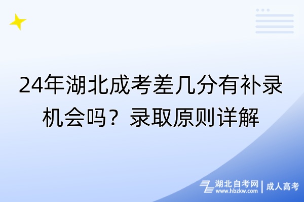 24年湖北成考差幾分有補錄機會嗎？錄取原則詳解