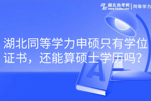 湖北同等學力申碩只有學位證書，還能算碩士學歷嗎？