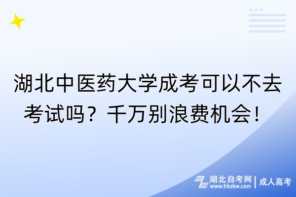 湖北中醫(yī)藥大學(xué)成考可以不去考試嗎？千萬(wàn)別浪費(fèi)機(jī)會(huì)！