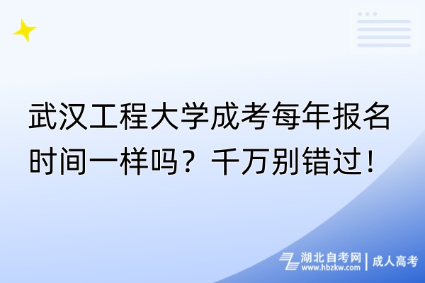 武漢工程大學成考每年報名時間一樣嗎？千萬別錯過！