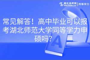 常見解答！高中畢業(yè)可以報考湖北師范大學同等學力申碩嗎？