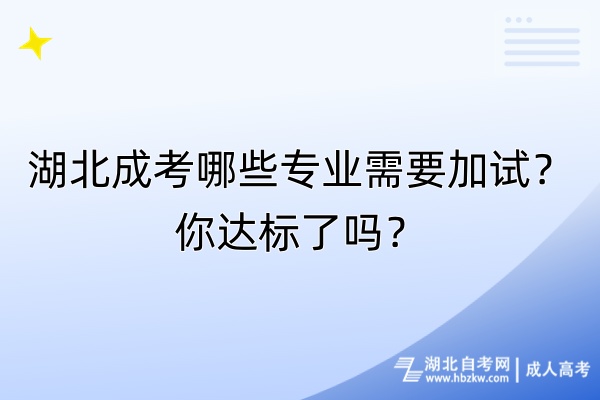 湖北成考哪些專業(yè)需要加試？你達(dá)標(biāo)了嗎？