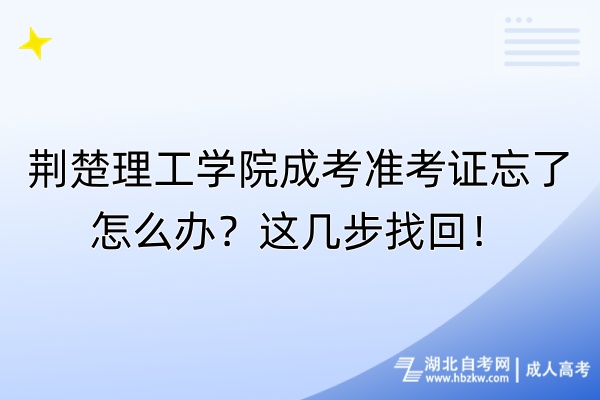 荊楚理工學(xué)院成考準(zhǔn)考證忘了怎么辦？這幾步找回！