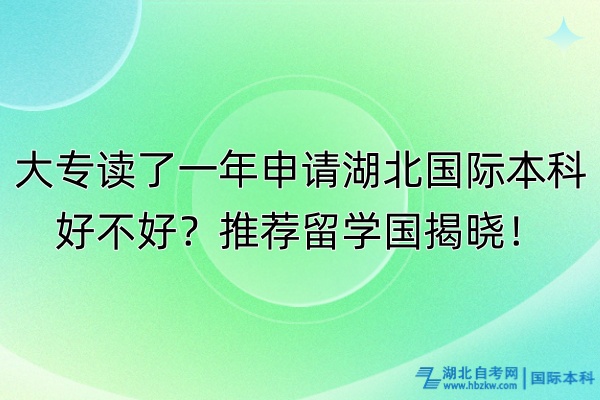 大專讀了一年申請湖北國際本科好不好？推薦留學(xué)國揭曉！