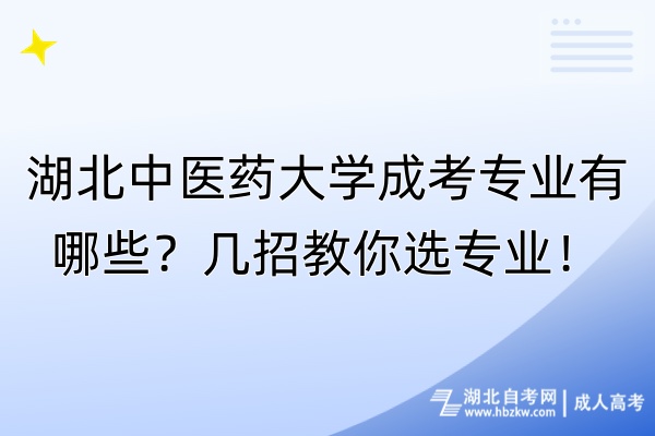 湖北中醫(yī)藥大學成考專業(yè)有哪些？幾招教你選專業(yè)！