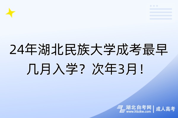 24年湖北民族大學(xué)成考最早幾月入學(xué)？次年3月！