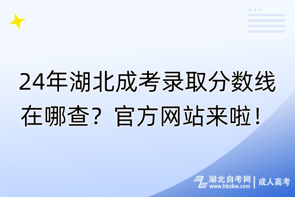 24年湖北成考錄取分?jǐn)?shù)線在哪查？官方網(wǎng)站來啦！