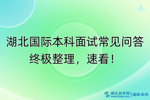 湖北國(guó)際本科面試常見(jiàn)問(wèn)答終極整理，速看！