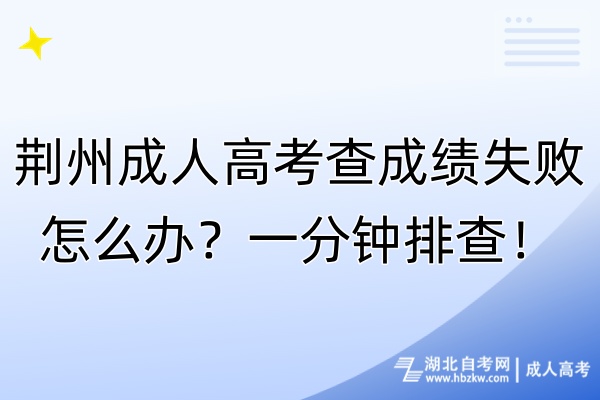 荊州成人高考查成績失敗怎么辦？一分鐘排查！