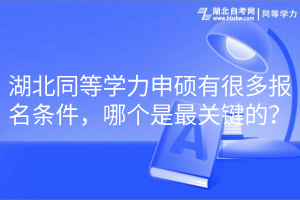 湖北同等學力申碩有很多報名條件，哪個是最關(guān)鍵的？