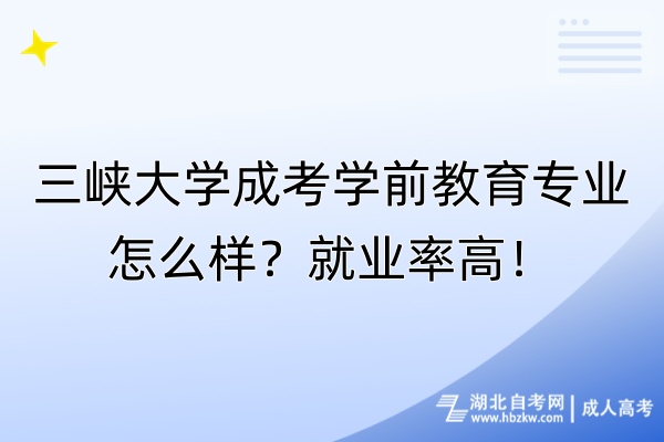 三峽大學(xué)成考學(xué)前教育專(zhuān)業(yè)怎么樣？就業(yè)率高！