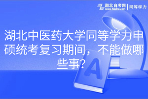 湖北中醫(yī)藥大學(xué)同等學(xué)力申碩統(tǒng)考復(fù)習(xí)期間，不能做哪些事？