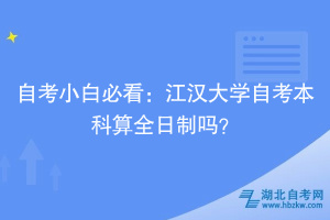 自考小白必看：江漢大學(xué)自考本科算全日制嗎？