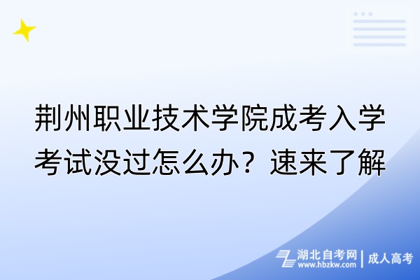 荊州職業(yè)技術(shù)學院成考入學考試沒過怎么辦？速來了解！