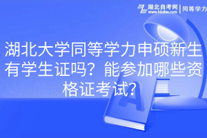 湖北大學同等學力申碩新生有學生證嗎？能參加哪些資格證考試？