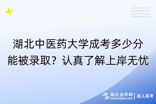 湖北中醫(yī)藥大學(xué)成考多少分能被錄取？認(rèn)真了解上岸無憂