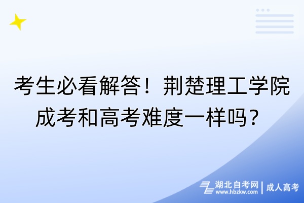 考生必看解答！荊楚理工學(xué)院成考和高考難度一樣嗎？