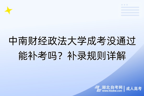 中南財經(jīng)政法大學(xué)成考沒通過能補考嗎？補錄規(guī)則詳解