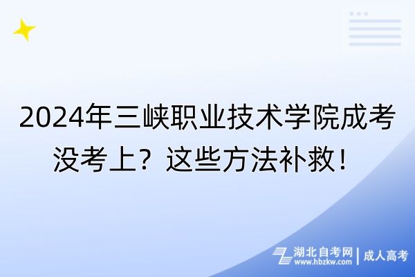 2024年三峽職業(yè)技術(shù)學(xué)院成考沒考上？這些方法補(bǔ)救！