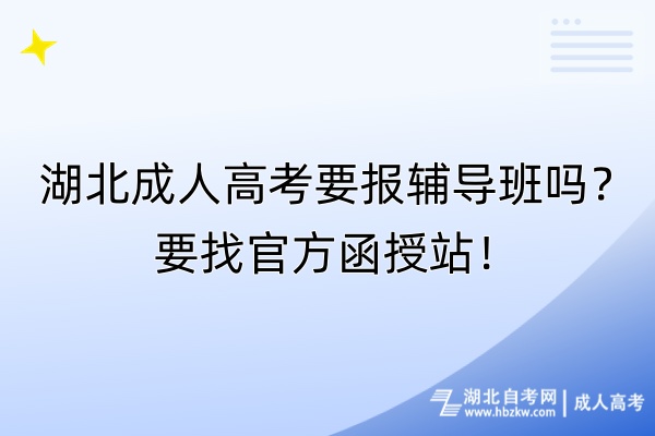 湖北成人高考要報(bào)輔導(dǎo)班嗎？要找官方函授站！