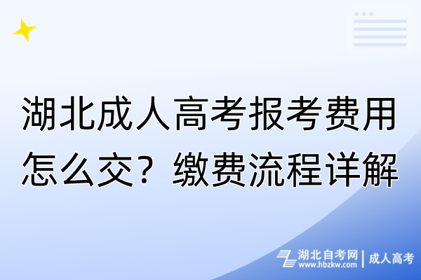 湖北成人高考報考費用怎么交？繳費流程詳解！