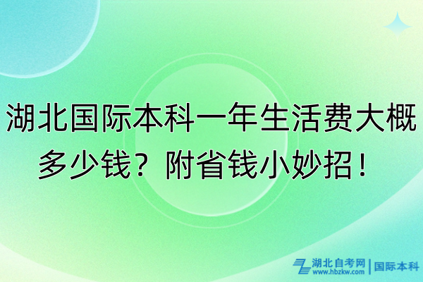 湖北國際本科一年生活費大概多少錢？附省錢小妙招！