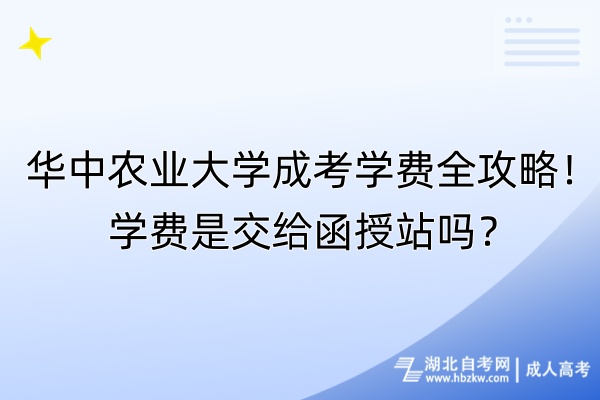 華中農(nóng)業(yè)大學(xué)成考學(xué)費(fèi)全攻略！學(xué)費(fèi)是交給函授站嗎？