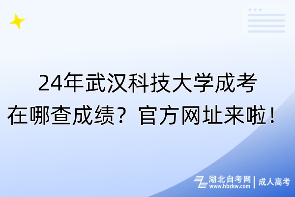 24年武漢科技大學(xué)成考在哪查成績(jī)？官方網(wǎng)址來啦！