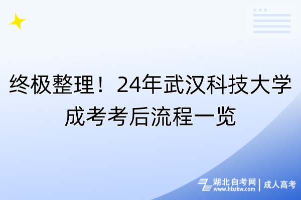 終極整理！24年武漢科技大學(xué)成考考后流程一覽